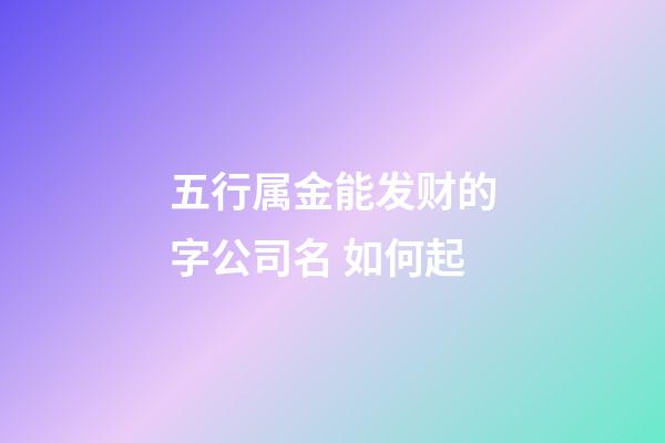 五行属金能发财的字公司名 如何起-第1张-公司起名-玄机派